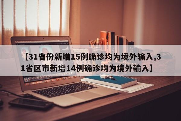 【31省份新增15例确诊均为境外输入,31省区市新增14例确诊均为境外输入】