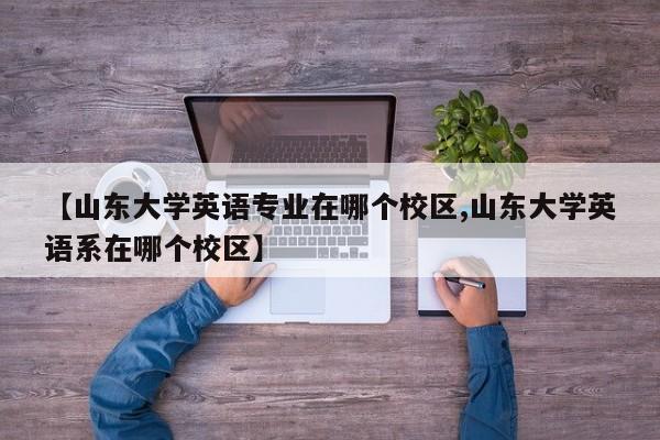 【山东大学英语专业在哪个校区,山东大学英语系在哪个校区】