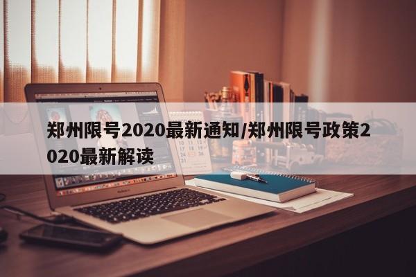 郑州限号2020最新通知/郑州限号政策2020最新解读