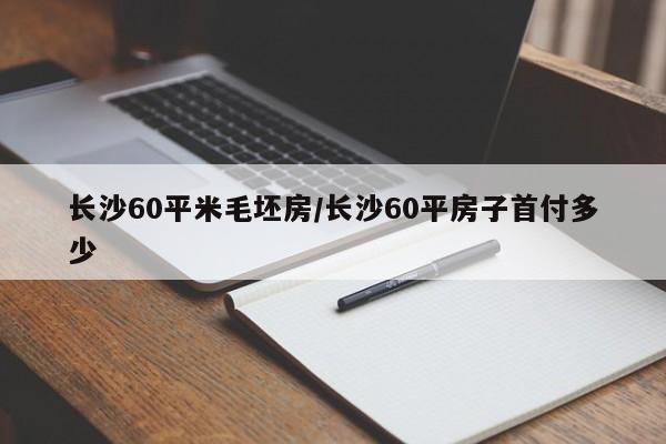 长沙60平米毛坯房/长沙60平房子首付多少