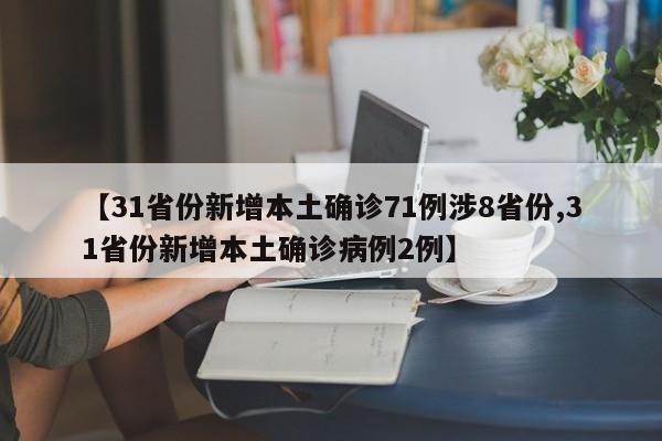 【31省份新增本土确诊71例涉8省份,31省份新增本土确诊病例2例】