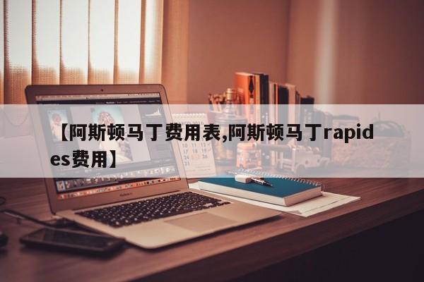 【阿斯顿马丁费用表,阿斯顿马丁rapides费用】