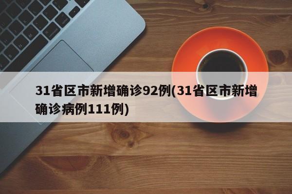 31省区市新增确诊92例(31省区市新增确诊病例111例)