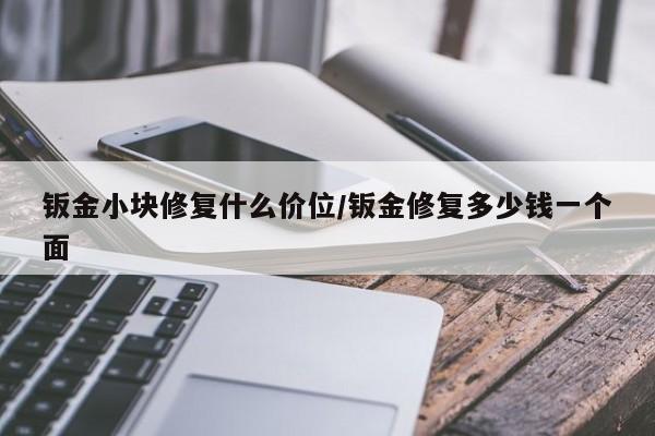 钣金小块修复什么价位/钣金修复多少钱一个面