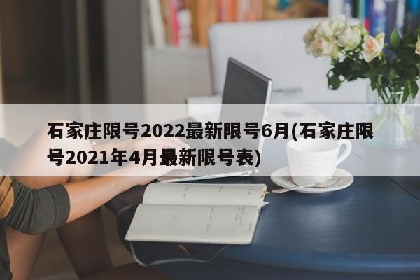石家庄限号2022最新限号6月(石家庄限号2021年4月最新限号表)