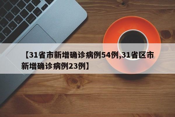 【31省市新增确诊病例54例,31省区市新增确诊病例23例】
