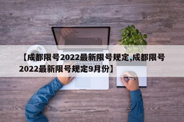 【成都限号2022最新限号规定,成都限号2022最新限号规定9月份】
