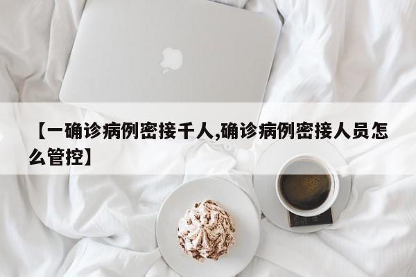 【一确诊病例密接千人,确诊病例密接人员怎么管控】