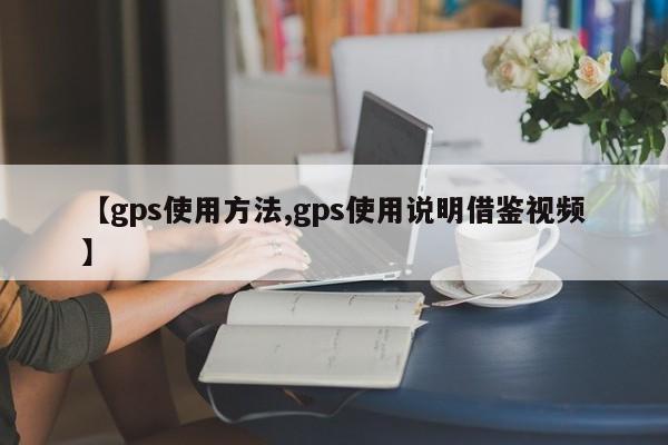 【gps使用方法,gps使用说明借鉴视频】