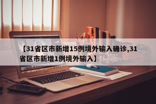 【31省区市新增15例境外输入确诊,31省区市新增1例境外输入】