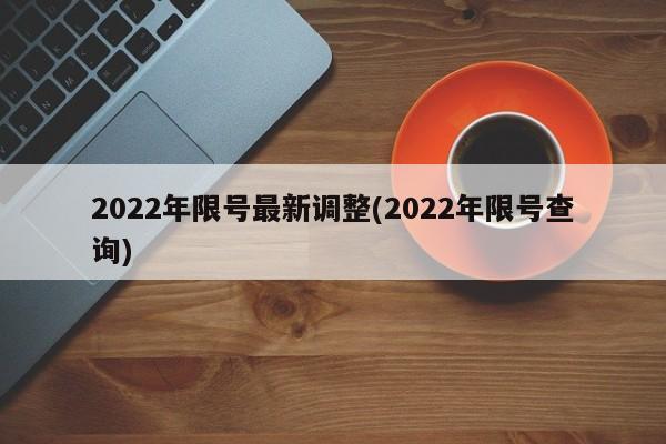 2022年限号最新调整(2022年限号查询)