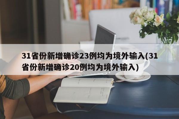31省份新增确诊23例均为境外输入(31省份新增确诊20例均为境外输入)