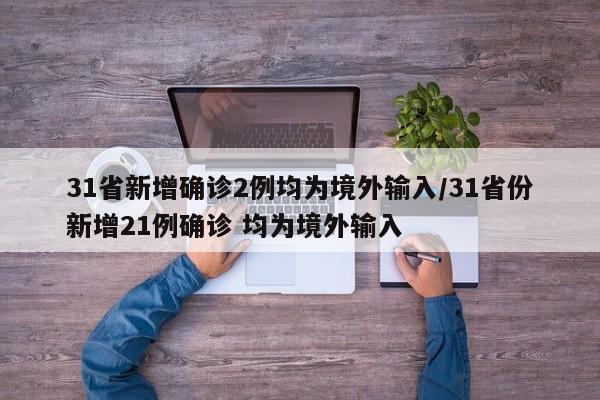 31省新增确诊2例均为境外输入/31省份新增21例确诊 均为境外输入