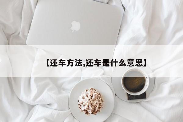 【还车方法,还车是什么意思】
