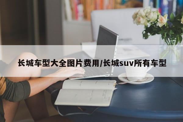 长城车型大全图片费用/长城suv所有车型