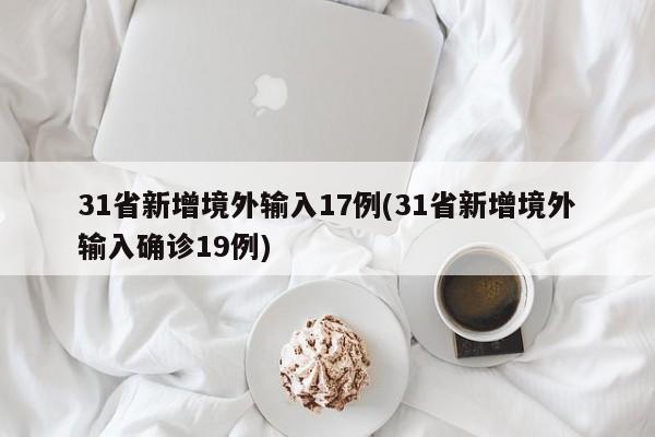 31省新增境外输入17例(31省新增境外输入确诊19例)