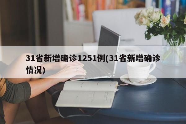 31省新增确诊1251例(31省新增确诊情况)