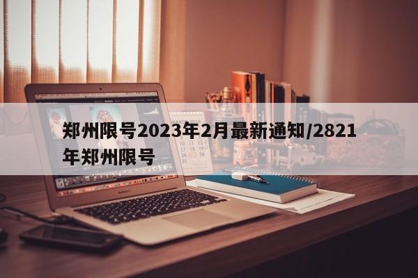 郑州限号2023年2月最新通知/2821年郑州限号