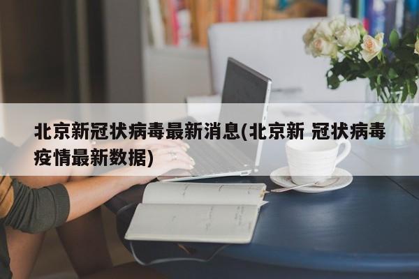北京新冠状病毒最新消息(北京新 冠状病毒疫情最新数据)