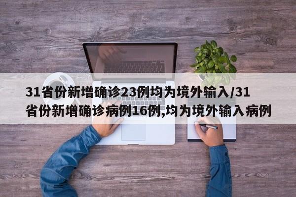 31省份新增确诊23例均为境外输入/31省份新增确诊病例16例,均为境外输入病例