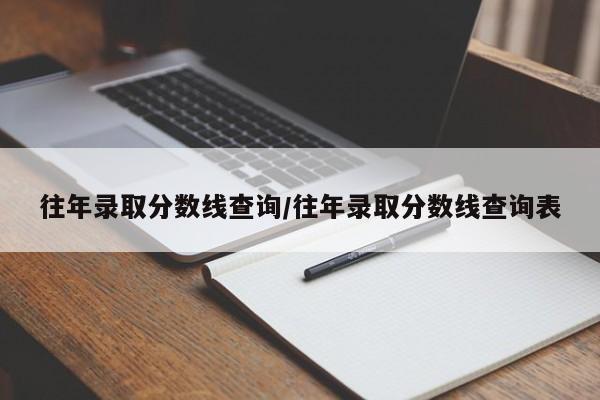 往年录取分数线查询/往年录取分数线查询表