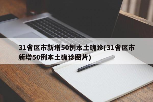31省区市新增50例本土确诊(31省区市新增50例本土确诊图片)