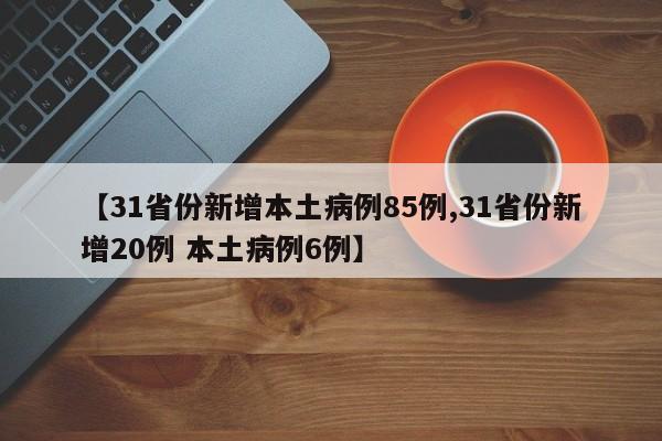 【31省份新增本土病例85例,31省份新增20例 本土病例6例】