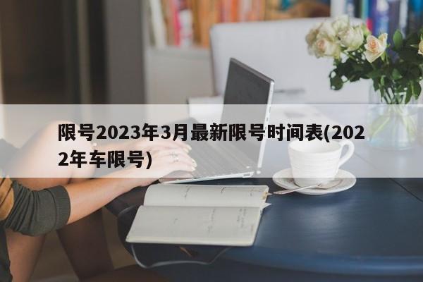 限号2023年3月最新限号时间表(2022年车限号)