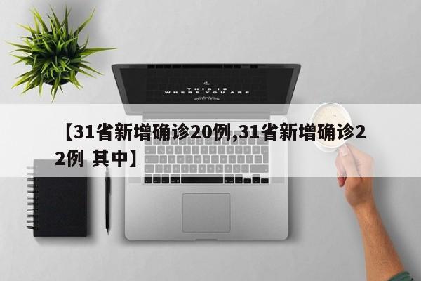 【31省新增确诊20例,31省新增确诊22例 其中】