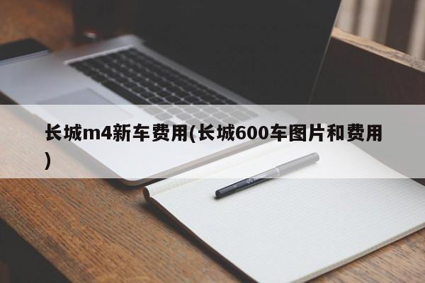 长城m4新车费用(长城600车图片和费用)