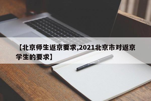 【北京师生返京要求,2021北京市对返京学生的要求】