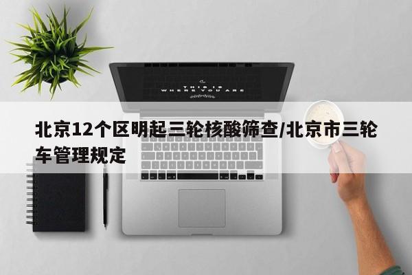 北京12个区明起三轮核酸筛查/北京市三轮车管理规定