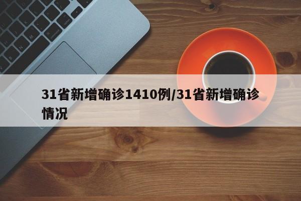 31省新增确诊1410例/31省新增确诊情况