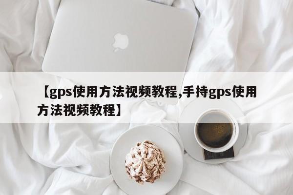 【gps使用方法视频教程,手持gps使用方法视频教程】
