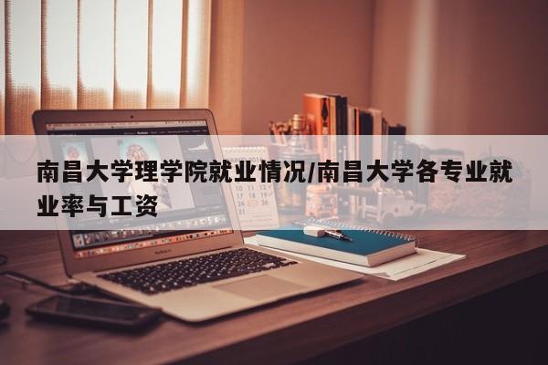 南昌大学理学院就业情况/南昌大学各专业就业率与工资