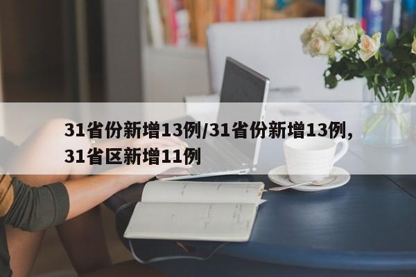 31省份新增13例/31省份新增13例,31省区新增11例