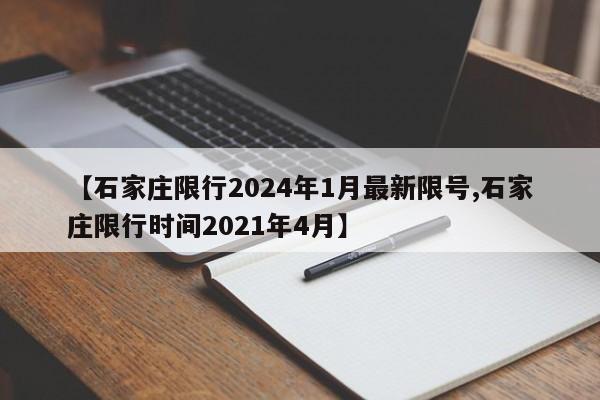【石家庄限行2024年1月最新限号,石家庄限行时间2021年4月】