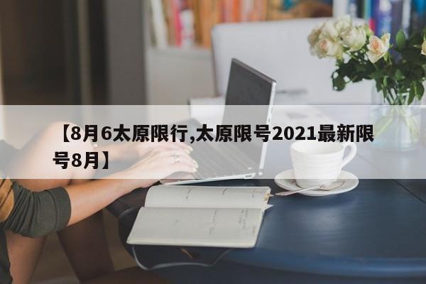 【8月6太原限行,太原限号2021最新限号8月】