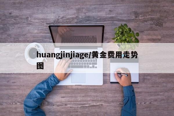huangjinjiage/黄金费用走势图