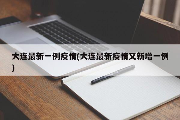 大连最新一例疫情(大连最新疫情又新增一例)