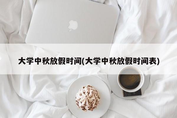 大学中秋放假时间(大学中秋放假时间表)