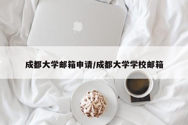 成都大学邮箱申请/成都大学学校邮箱