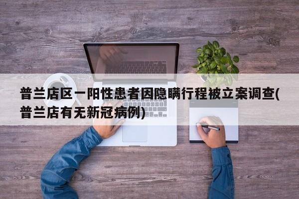 普兰店区一阳性患者因隐瞒行程被立案调查(普兰店有无新冠病例)