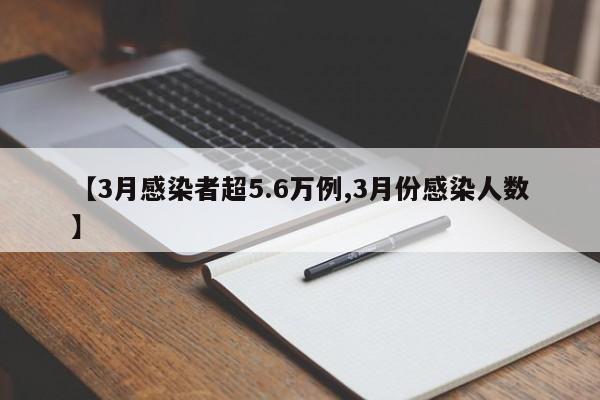 【3月感染者超5.6万例,3月份感染人数】