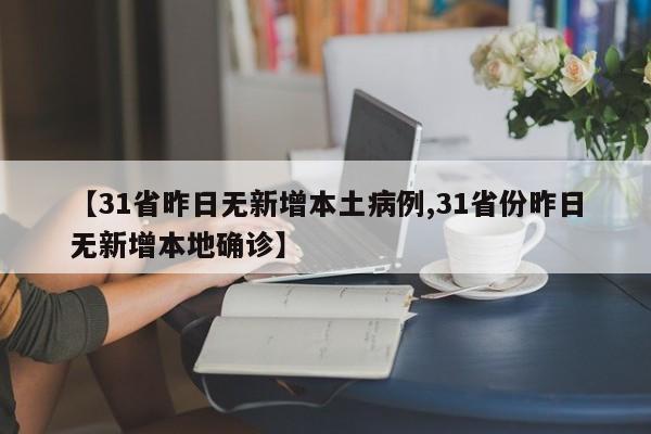 【31省昨日无新增本土病例,31省份昨日无新增本地确诊】