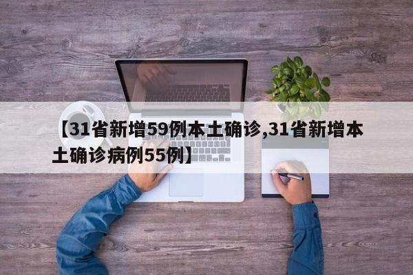 【31省新增59例本土确诊,31省新增本土确诊病例55例】