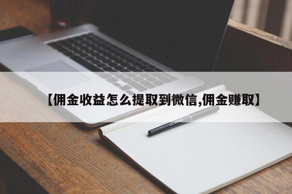 【佣金收益怎么提取到微信,佣金赚取】