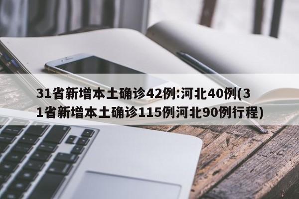 31省新增本土确诊42例:河北40例(31省新增本土确诊115例河北90例行程)