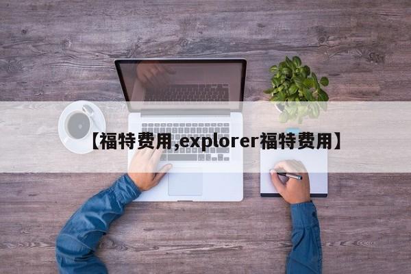 【福特费用,explorer福特费用】