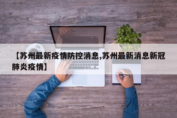 【苏州最新疫情防控消息,苏州最新消息新冠肺炎疫情】